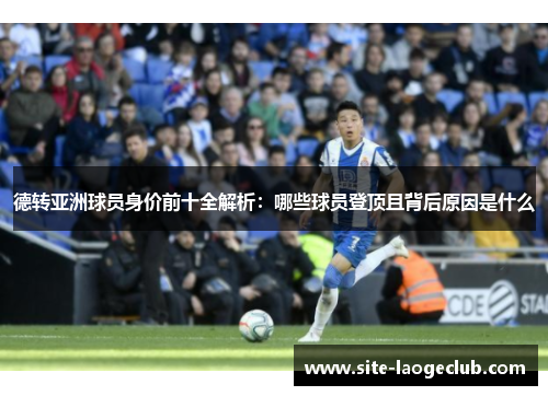 德转亚洲球员身价前十全解析:哪些球员登顶且背后原因是什么 德转亚洲球员身价前十全解析:哪些球员登顶且背后原因是什么