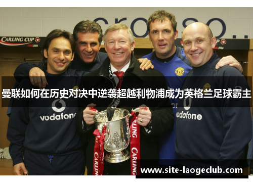 曼联如何在历史对决中逆袭超越利物浦成为英格兰足球霸主