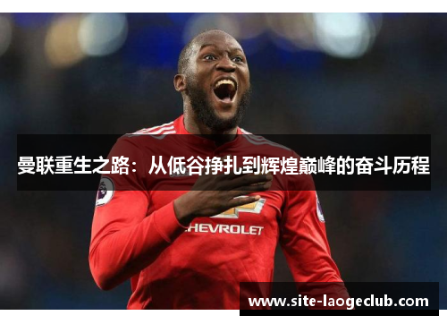 曼联重生之路：从低谷挣扎到辉煌巅峰的奋斗历程