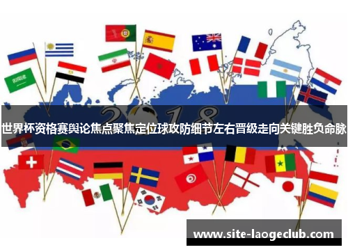 世界杯资格赛舆论焦点聚焦定位球攻防细节左右晋级走向关键胜负命脉