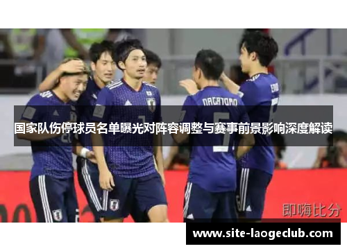 国家队伤停球员名单曝光对阵容调整与赛事前景影响深度解读 国家队伤停球员名单曝光对阵容调整与赛事前景影响深度解读