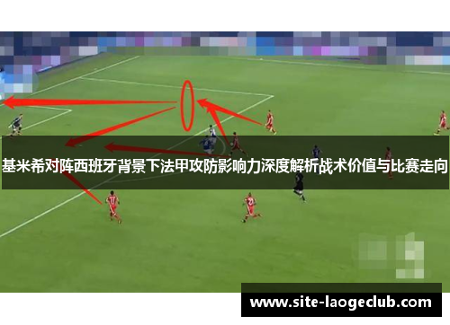 基米希对阵西班牙背景下法甲攻防影响力深度解析战术价值与比赛走向 基米希对阵西班牙背景下法甲攻防影响力深度解析战术价值与比赛走向