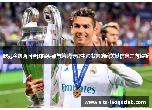 欧冠今夜两回合图解要点与策略博弈主帅发言暗藏关键信息走向解析 欧冠今夜两回合图解要点与策略博弈主帅发言暗藏关键信息走向解析