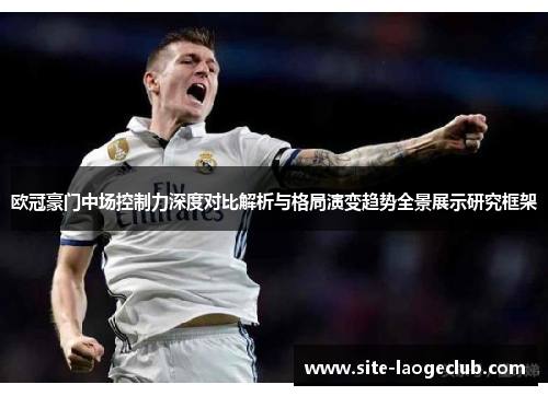 欧冠豪门中场控制力深度对比解析与格局演变趋势全景展示研究框架 欧冠豪门中场控制力深度对比解析与格局演变趋势全景展示研究框架