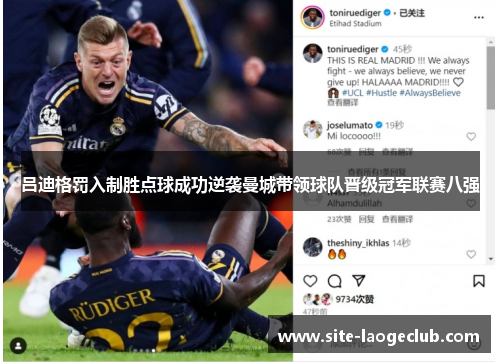 吕迪格罚入制胜点球成功逆袭曼城带领球队晋级冠军联赛八强
