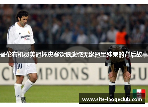 哥伦布机员美冠杯决赛饮恨遗憾无缘冠军殊荣的背后故事