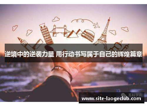 逆境中的逆袭力量 用行动书写属于自己的辉煌篇章 逆境中的逆袭力量 用行动书写属于自己的辉煌篇章